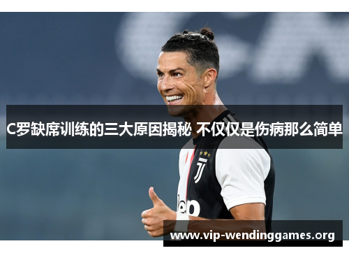 C罗缺席训练的三大原因揭秘 不仅仅是伤病那么简单 C罗缺席训练的三大原因揭秘 不仅仅是伤病那么简单