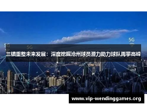 三镇重整未来发展：深度挖掘沧州球员潜力助力球队再攀高峰