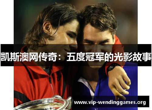 凯斯澳网传奇:五度冠军的光影故事 凯斯澳网传奇:五度冠军的光影故事