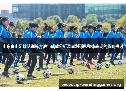 山东泰山足球队训练方法与成效分析及其对球队整体表现的影响探讨 山东泰山足球队训练方法与成效分析及其对球队整体表现的影响探讨