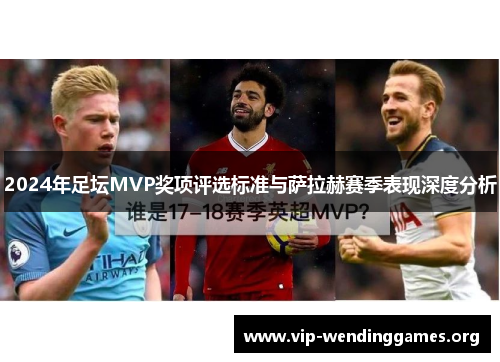 2024年足坛MVP奖项评选标准与萨拉赫赛季表现深度分析