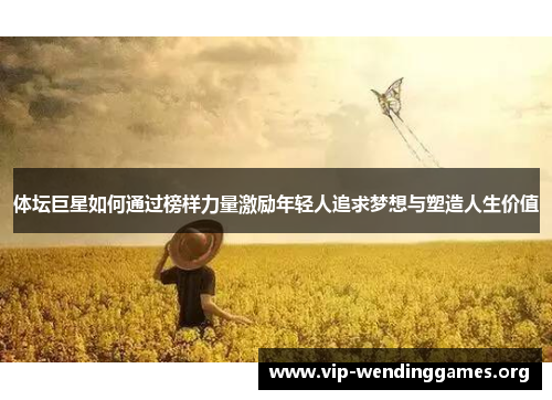 体坛巨星如何通过榜样力量激励年轻人追求梦想与塑造人生价值 体坛巨星如何通过榜样力量激励年轻人追求梦想与塑造人生价值