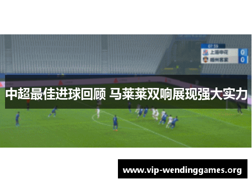 中超最佳进球回顾 马莱莱双响展现强大实力 中超最佳进球回顾 马莱莱双响展现强大实力