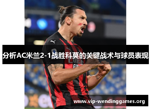 分析AC米兰2-1战胜科莫的关键战术与球员表现 分析AC米兰2-1战胜科莫的关键战术与球员表现
