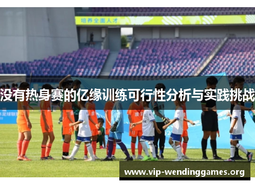 没有热身赛的亿缘训练可行性分析与实践挑战 没有热身赛的亿缘训练可行性分析与实践挑战