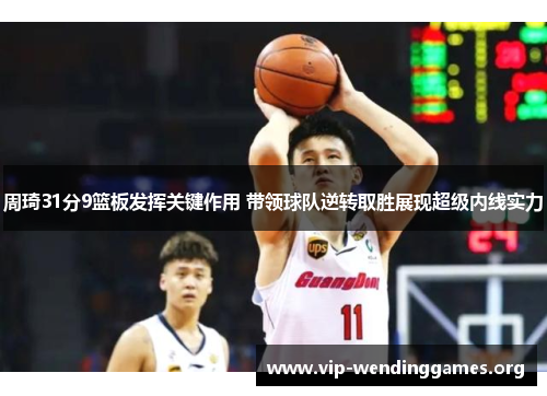 周琦31分9篮板发挥关键作用 带领球队逆转取胜展现超级内线实力 周琦31分9篮板发挥关键作用 带领球队逆转取胜展现超级内线实力