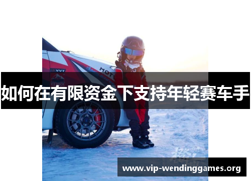 如何在有限资金下支持年轻赛车手 如何在有限资金下支持年轻赛车手