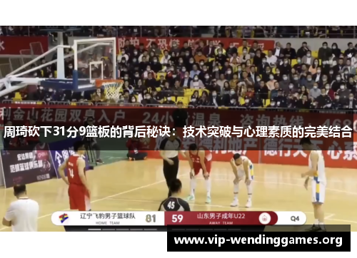 周琦砍下31分9篮板的背后秘诀:技术突破与心理素质的完美结合 周琦砍下31分9篮板的背后秘诀:技术突破与心理素质的完美结合
