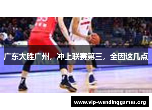 广东大胜广州,冲上联赛第三,全因这几点 广东大胜广州,冲上联赛第三,全因这几点
