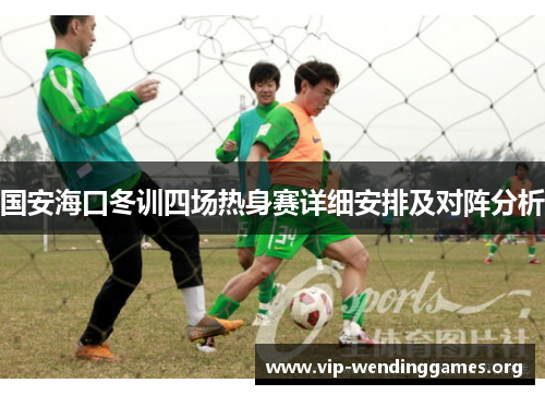 国安海口冬训四场热身赛详细安排及对阵分析 国安海口冬训四场热身赛详细安排及对阵分析