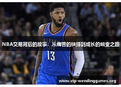 NBA交易背后的故事:从痛苦的抉择到成长的蜕变之路 NBA交易背后的故事:从痛苦的抉择到成长的蜕变之路