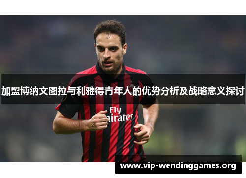 加盟博纳文图拉与利雅得青年人的优势分析及战略意义探讨 加盟博纳文图拉与利雅得青年人的优势分析及战略意义探讨