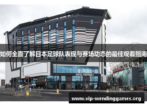 如何全面了解日本足球队表现与赛场动态的最佳观看指南 如何全面了解日本足球队表现与赛场动态的最佳观看指南