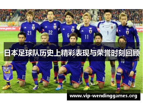 日本足球队历史上精彩表现与荣誉时刻回顾 日本足球队历史上精彩表现与荣誉时刻回顾