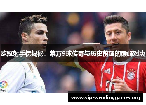 欧冠射手榜揭秘:莱万9球传奇与历史前锋的巅峰对决 欧冠射手榜揭秘:莱万9球传奇与历史前锋的巅峰对决