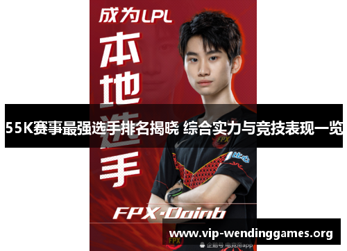 55K赛事最强选手排名揭晓 综合实力与竞技表现一览 55K赛事最强选手排名揭晓 综合实力与竞技表现一览