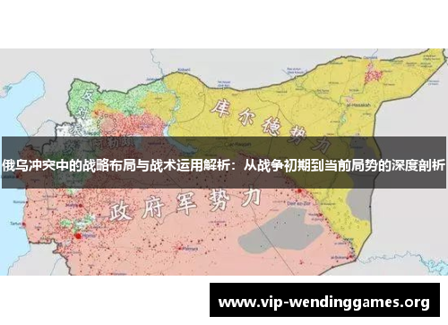 俄乌冲突中的战略布局与战术运用解析:从战争初期到当前局势的深度剖析 俄乌冲突中的战略布局与战术运用解析:从战争初期到当前局势的深度剖析