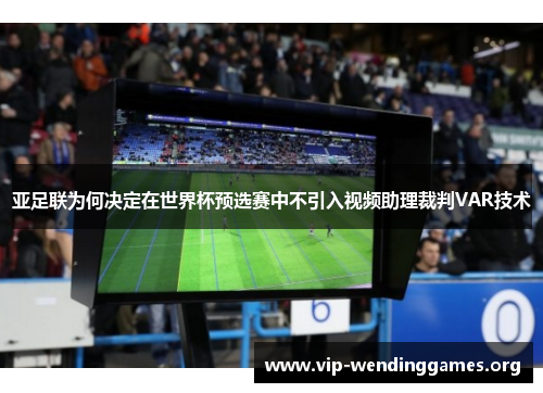 亚足联为何决定在世界杯预选赛中不引入视频助理裁判VAR技术 亚足联为何决定在世界杯预选赛中不引入视频助理裁判VAR技术