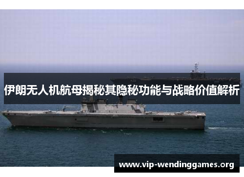 伊朗无人机航母揭秘其隐秘功能与战略价值解析 伊朗无人机航母揭秘其隐秘功能与战略价值解析