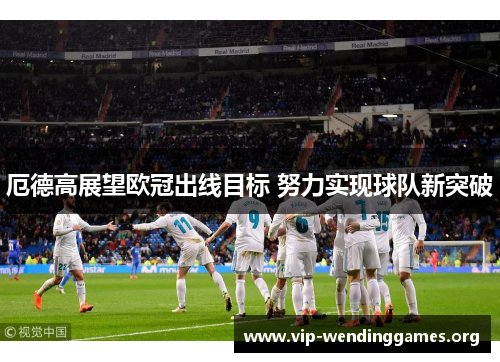 厄德高展望欧冠出线目标 努力实现球队新突破