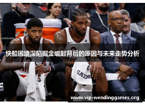 快船困境深陷掘金崛起背后的原因与未来走势分析 快船困境深陷掘金崛起背后的原因与未来走势分析