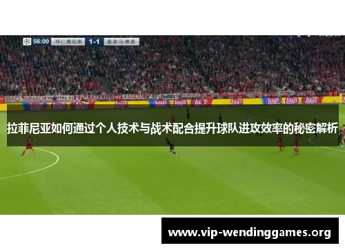 拉菲尼亚如何通过个人技术与战术配合提升球队进攻效率的秘密解析 拉菲尼亚如何通过个人技术与战术配合提升球队进攻效率的秘密解析