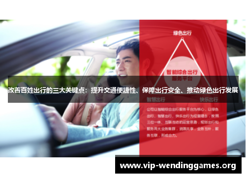 改善百姓出行的三大关键点:提升交通便捷性、保障出行安全、推动绿色出行发展 改善百姓出行的三大关键点:提升交通便捷性、保障出行安全、推动绿色出行发展