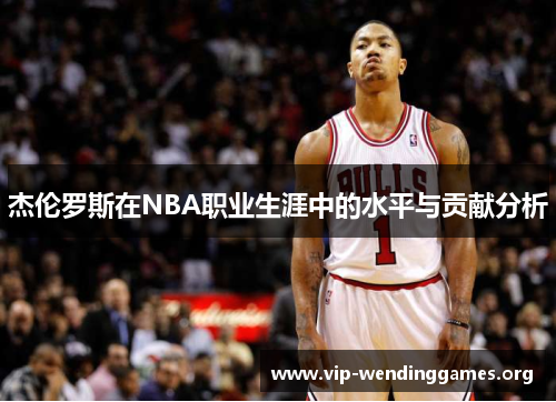 杰伦罗斯在NBA职业生涯中的水平与贡献分析 杰伦罗斯在NBA职业生涯中的水平与贡献分析