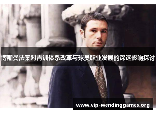 博斯曼法案对青训体系改革与球员职业发展的深远影响探讨 博斯曼法案对青训体系改革与球员职业发展的深远影响探讨