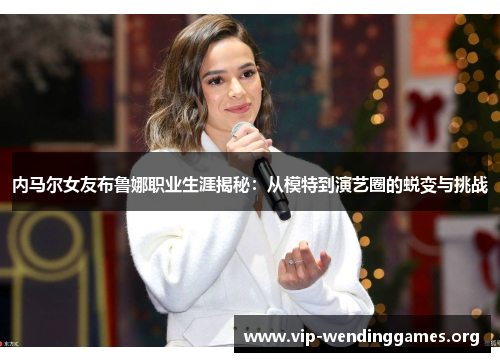 内马尔女友布鲁娜职业生涯揭秘:从模特到演艺圈的蜕变与挑战 内马尔女友布鲁娜职业生涯揭秘:从模特到演艺圈的蜕变与挑战