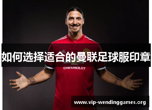 如何选择适合的曼联足球服印章 如何选择适合的曼联足球服印章