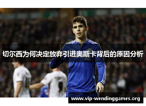 切尔西为何决定放弃引进奥斯卡背后的原因分析 切尔西为何决定放弃引进奥斯卡背后的原因分析