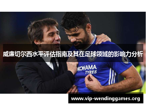 威廉切尔西水平评估指南及其在足球领域的影响力分析 威廉切尔西水平评估指南及其在足球领域的影响力分析
