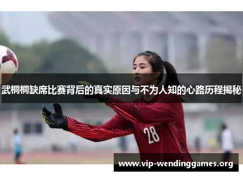 武桐桐缺席比赛背后的真实原因与不为人知的心路历程揭秘 武桐桐缺席比赛背后的真实原因与不为人知的心路历程揭秘