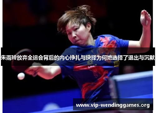 朱雨玲放弃全运会背后的内心挣扎与抉择为何她选择了退出与沉默 朱雨玲放弃全运会背后的内心挣扎与抉择为何她选择了退出与沉默