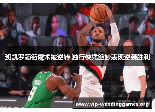 班凯罗领衔魔术被逆转 独行侠凭绝妙表现逆袭胜利 班凯罗领衔魔术被逆转 独行侠凭绝妙表现逆袭胜利