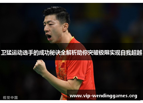 卫猛运动选手的成功秘诀全解析助你突破极限实现自我超越 卫猛运动选手的成功秘诀全解析助你突破极限实现自我超越