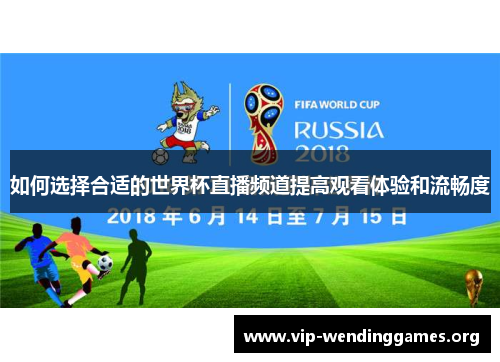 如何选择合适的世界杯直播频道提高观看体验和流畅度 如何选择合适的世界杯直播频道提高观看体验和流畅度