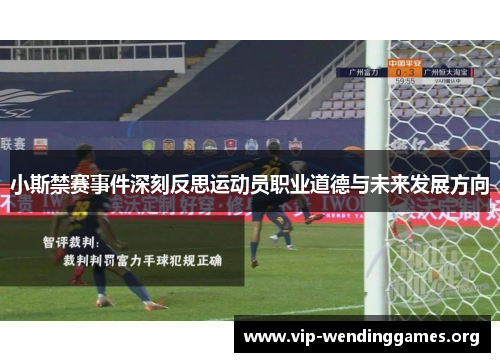 小斯禁赛事件深刻反思运动员职业道德与未来发展方向 小斯禁赛事件深刻反思运动员职业道德与未来发展方向