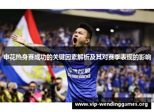 申花热身赛成功的关键因素解析及其对赛季表现的影响 申花热身赛成功的关键因素解析及其对赛季表现的影响