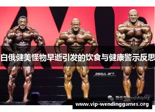 白俄健美怪物早逝引发的饮食与健康警示反思 白俄健美怪物早逝引发的饮食与健康警示反思
