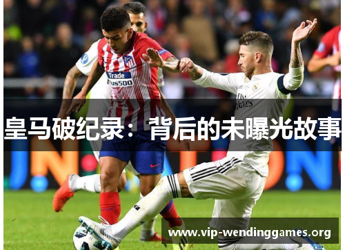 皇马破纪录:背后的未曝光故事 皇马破纪录:背后的未曝光故事