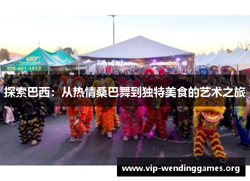 探索巴西:从热情桑巴舞到独特美食的艺术之旅 探索巴西:从热情桑巴舞到独特美食的艺术之旅