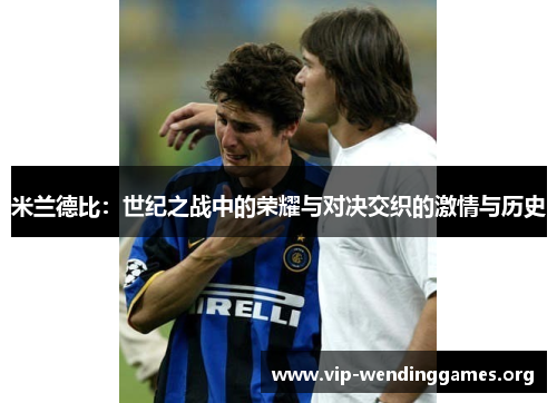 米兰德比:世纪之战中的荣耀与对决交织的激情与历史 米兰德比:世纪之战中的荣耀与对决交织的激情与历史