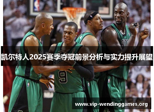 凯尔特人2025赛季夺冠前景分析与实力提升展望 凯尔特人2025赛季夺冠前景分析与实力提升展望