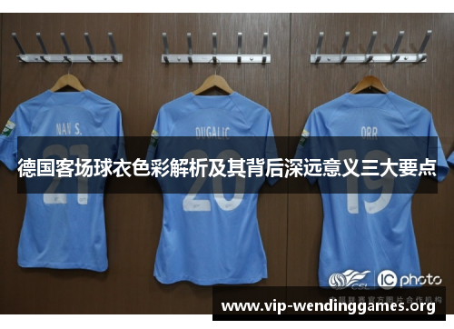 德国客场球衣色彩解析及其背后深远意义三大要点 德国客场球衣色彩解析及其背后深远意义三大要点