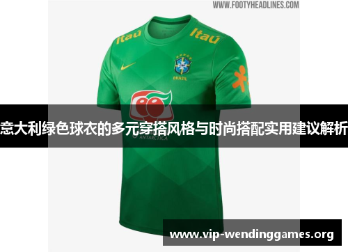 意大利绿色球衣的多元穿搭风格与时尚搭配实用建议解析 意大利绿色球衣的多元穿搭风格与时尚搭配实用建议解析