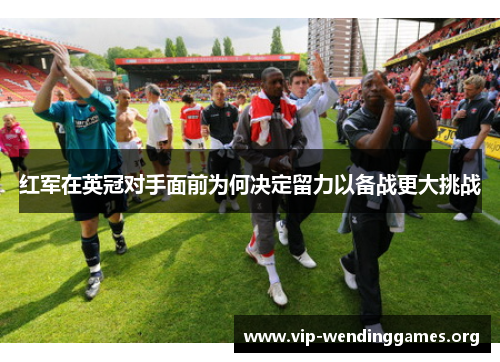 红军在英冠对手面前为何决定留力以备战更大挑战 红军在英冠对手面前为何决定留力以备战更大挑战