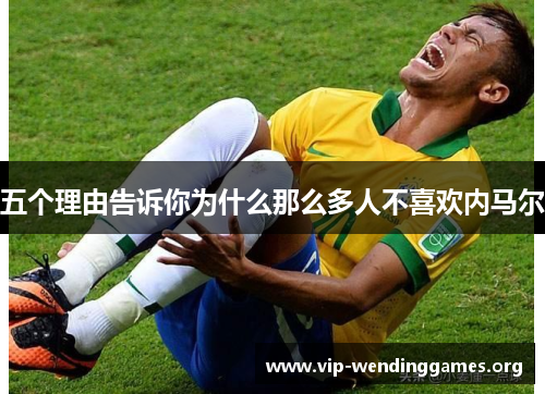 五个理由告诉你为什么那么多人不喜欢内马尔 五个理由告诉你为什么那么多人不喜欢内马尔