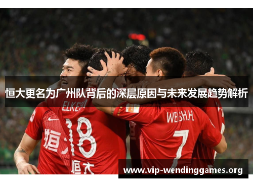 恒大更名为广州队背后的深层原因与未来发展趋势解析 恒大更名为广州队背后的深层原因与未来发展趋势解析